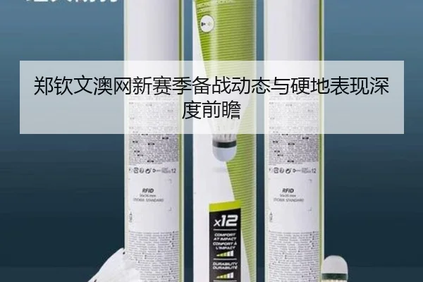 郑钦文澳网新赛季备战动态与硬地表现深度前瞻