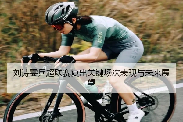 刘诗雯乒超联赛复出关键场次表现与未来展望
